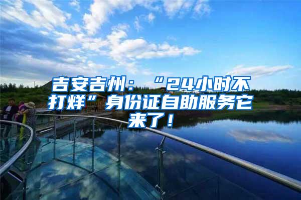 吉安吉州：“24小时不打烊”身份证自助服务它来了！