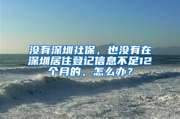 没有深圳社保，也没有在深圳居住登记信息不足12个月的，怎么办？