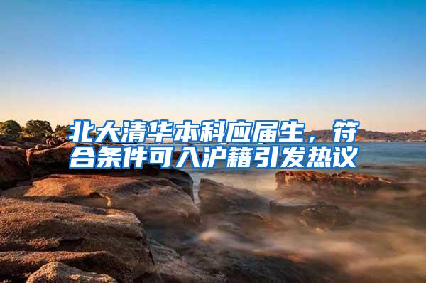 北大清华本科应届生，符合条件可入沪籍引发热议