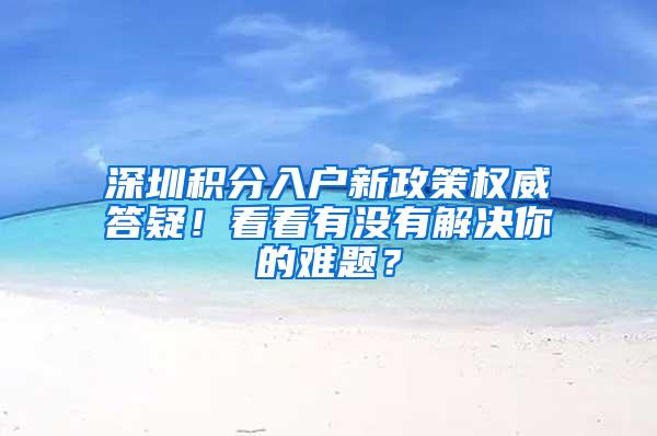 深圳积分入户新政策权威答疑！看看有没有解决你的难题？