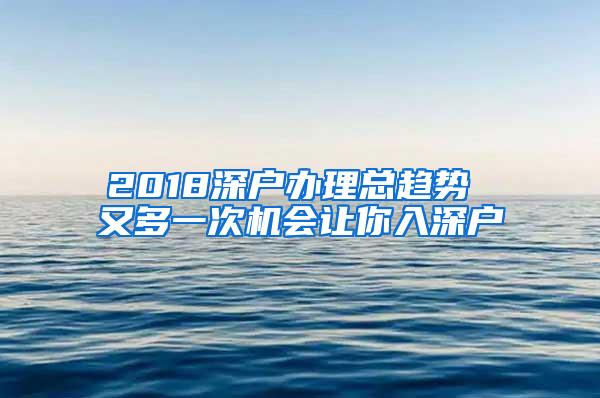 2018深户办理总趋势 又多一次机会让你入深户