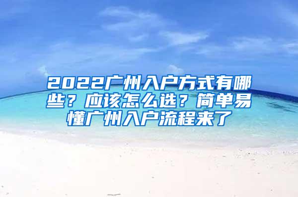 2022广州入户方式有哪些？应该怎么选？简单易懂广州入户流程来了