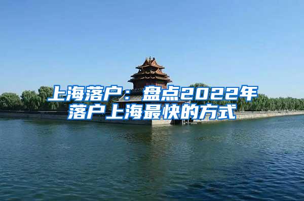 上海落户：盘点2022年落户上海最快的方式