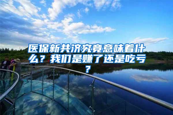 医保新共济究竟意味着什么？我们是赚了还是吃亏？