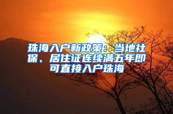 珠海入户新政策：当地社保、居住证连续满五年即可直接入户珠海