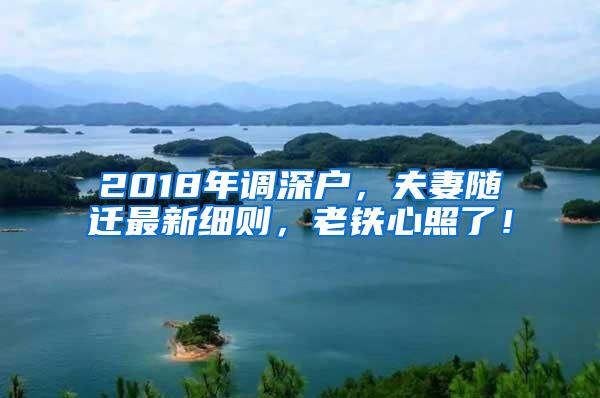 2018年调深户，夫妻随迁最新细则，老铁心照了！