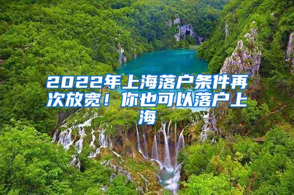 2022年上海落户条件再次放宽！你也可以落户上海