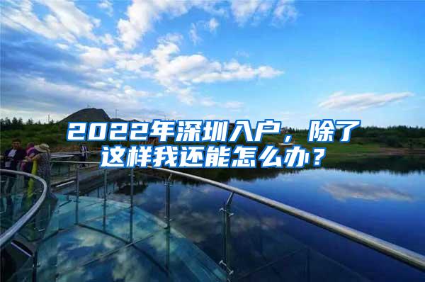 2022年深圳入户，除了这样我还能怎么办？