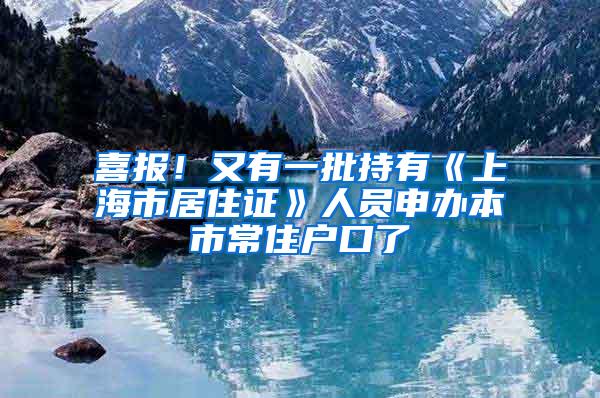喜报！又有一批持有《上海市居住证》人员申办本市常住户口了