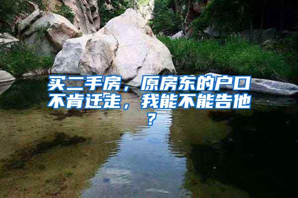 买二手房，原房东的户口不肯迁走，我能不能告他？