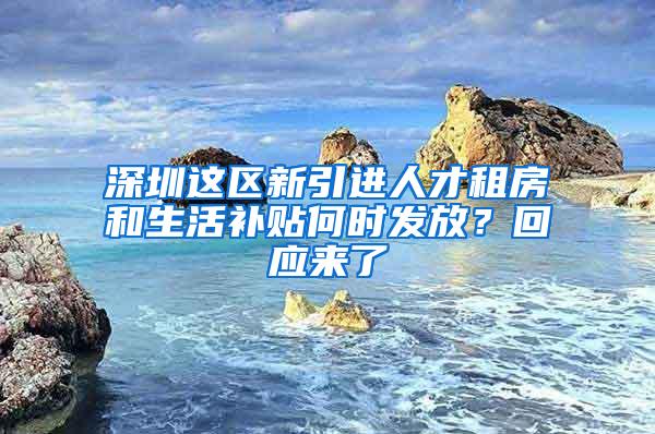 深圳这区新引进人才租房和生活补贴何时发放？回应来了