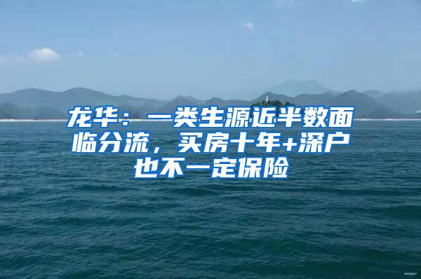 龙华：一类生源近半数面临分流，买房十年+深户也不一定保险