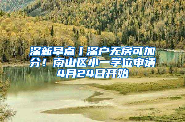 深新早点丨深户无房可加分！南山区小一学位申请4月24日开始