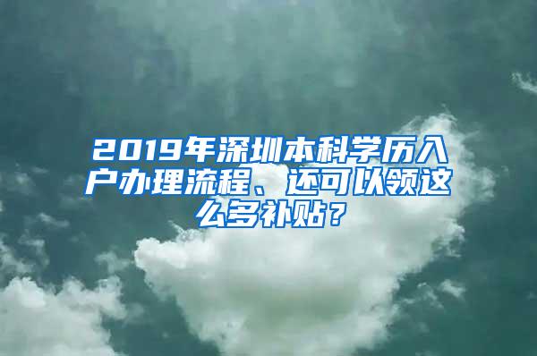 2019年深圳本科学历入户办理流程、还可以领这么多补贴？