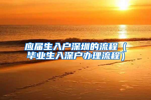 应届生入户深圳的流程（毕业生入深户办理流程）