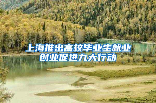 上海推出高校毕业生就业创业促进九大行动