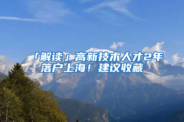 「解读」高新技术人才2年落户上海！建议收藏