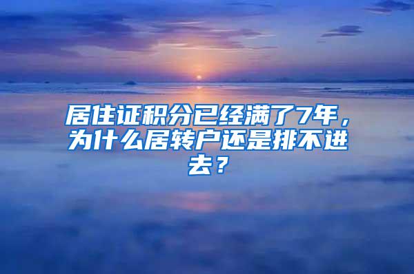 居住证积分已经满了7年，为什么居转户还是排不进去？