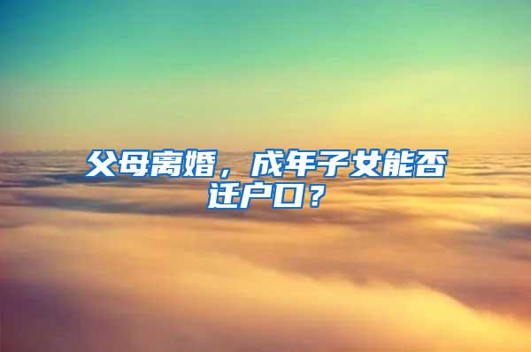 父母离婚，成年子女能否迁户口？