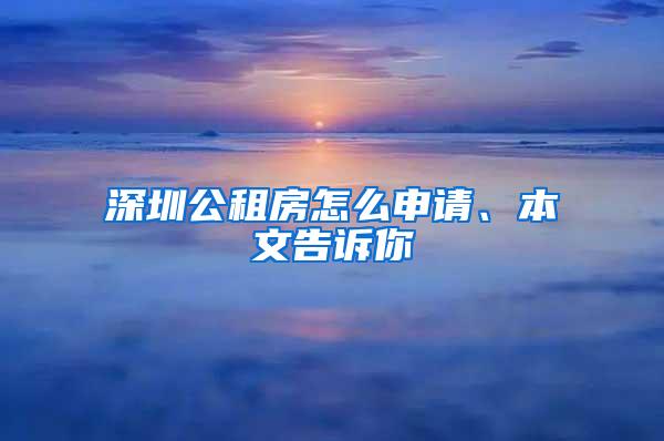 深圳公租房怎么申请、本文告诉你