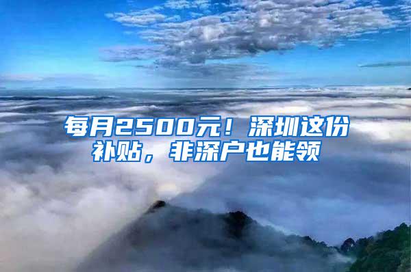 每月2500元！深圳这份补贴，非深户也能领