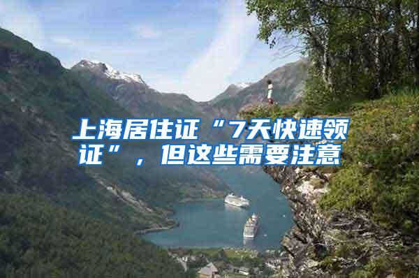 上海居住证“7天快速领证”，但这些需要注意