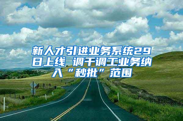 新人才引进业务系统29日上线 调干调工业务纳入“秒批”范围