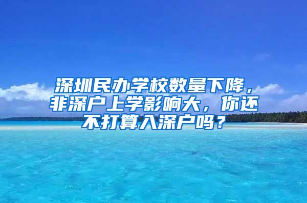 深圳民办学校数量下降，非深户上学影响大，你还不打算入深户吗？