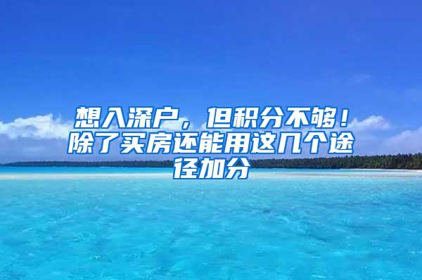 想入深户，但积分不够！除了买房还能用这几个途径加分