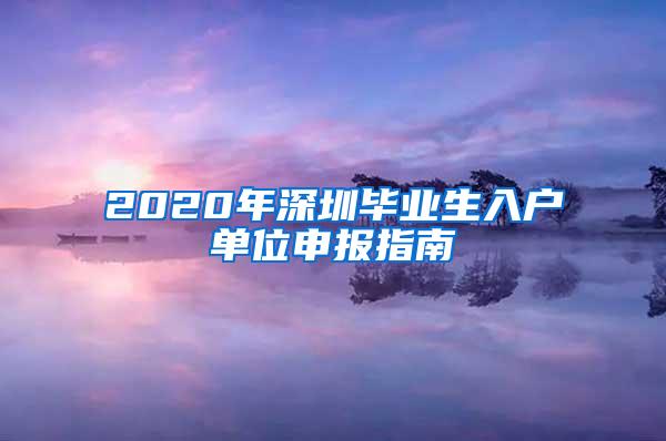 2020年深圳毕业生入户单位申报指南