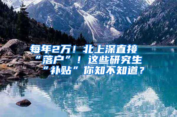 每年2万！北上深直接“落户”！这些研究生“补贴”你知不知道？