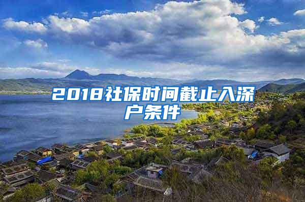 2018社保时间截止入深户条件