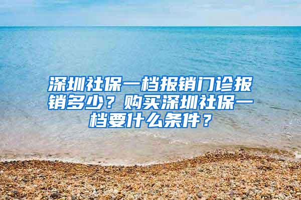 深圳社保一档报销门诊报销多少？购买深圳社保一档要什么条件？