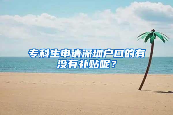 专科生申请深圳户口的有没有补贴呢？