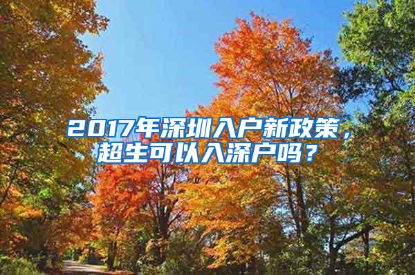 2017年深圳入户新政策，超生可以入深户吗？