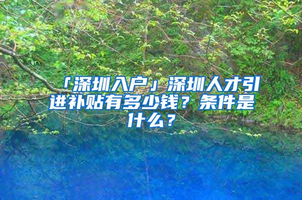 「深圳入户」深圳人才引进补贴有多少钱？条件是什么？