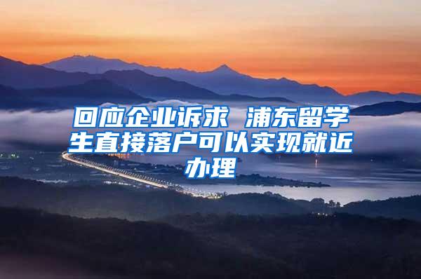 回应企业诉求 浦东留学生直接落户可以实现就近办理