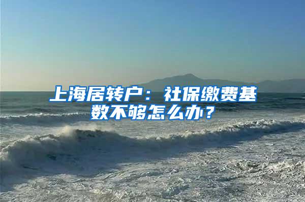 上海居转户：社保缴费基数不够怎么办？