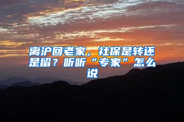 离沪回老家，社保是转还是留？听听“专家”怎么说