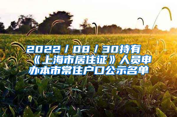 2022／08／30持有《上海市居住证》人员申办本市常住户口公示名单