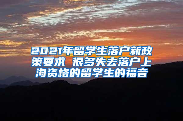 2021年留学生落户新政策要求 很多失去落户上海资格的留学生的福音
