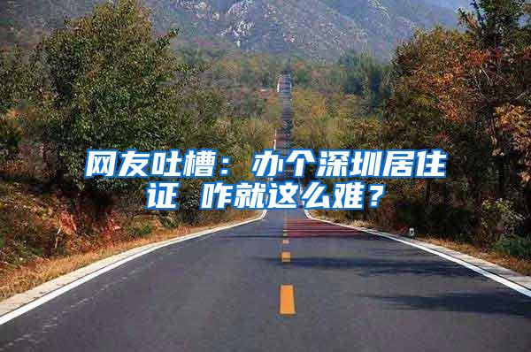 网友吐槽：办个深圳居住证 咋就这么难？