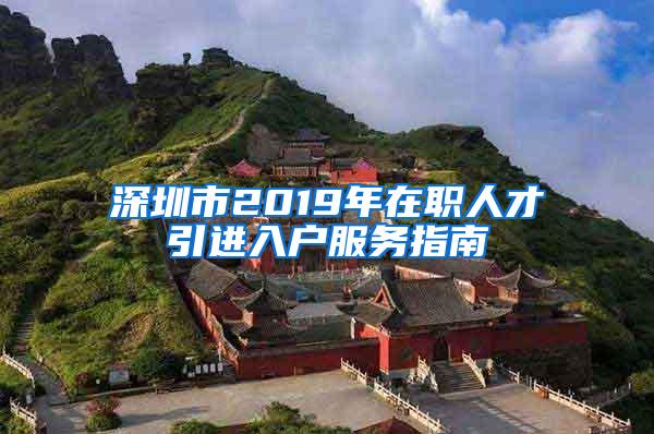 深圳市2019年在职人才引进入户服务指南