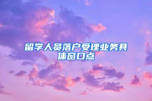 留学人员落户受理业务具体窗口点