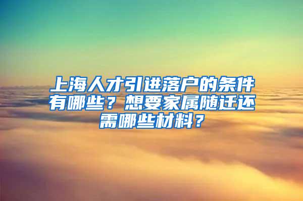 上海人才引进落户的条件有哪些？想要家属随迁还需哪些材料？