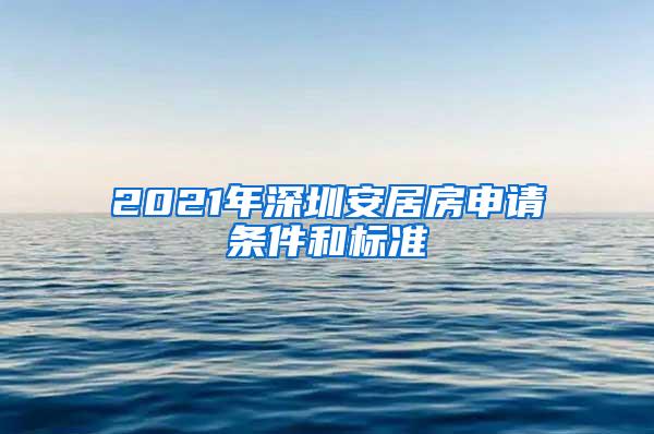 2021年深圳安居房申请条件和标准