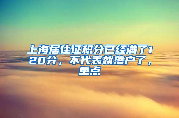 上海居住证积分已经满了120分，不代表就落户了，重点