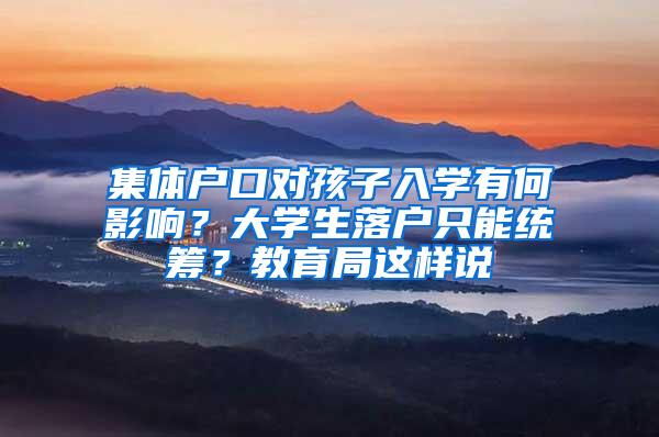 集体户口对孩子入学有何影响？大学生落户只能统筹？教育局这样说