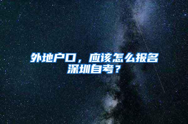 外地户口，应该怎么报名深圳自考？