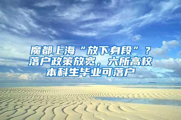 魔都上海“放下身段”？落户政策放宽，六所高校本科生毕业可落户